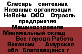 Слесарь - сантехник › Название организации ­ НеВаНи, ООО › Отрасль предприятия ­ Машиностроение › Минимальный оклад ­ 70 000 - Все города Работа » Вакансии   . Амурская обл.,Благовещенск г.